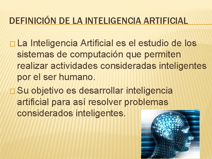 DEFINICIÓN DE LA INTELIGENCIA ARTIFICIAL � La Inteligencia Artificial es el estudio de los