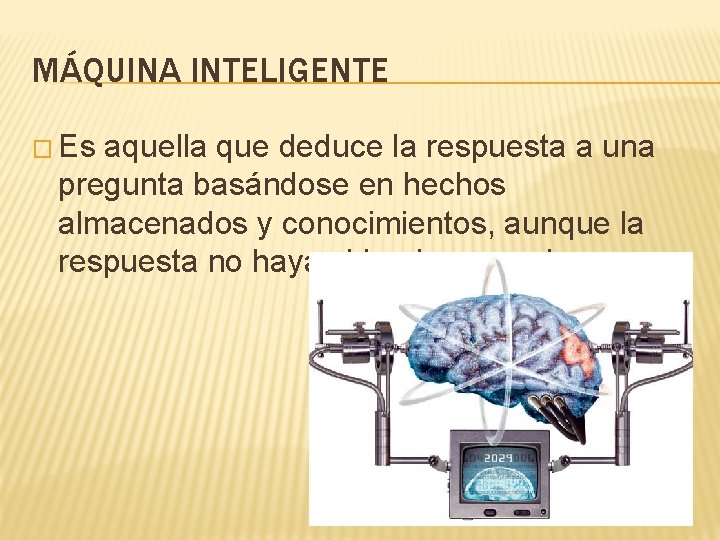 MÁQUINA INTELIGENTE � Es aquella que deduce la respuesta a una pregunta basándose en