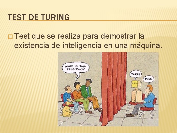 TEST DE TURING � Test que se realiza para demostrar la existencia de inteligencia