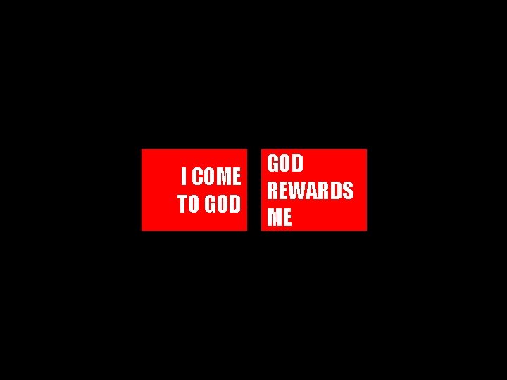 I COME TO GOD REWARDS ME 