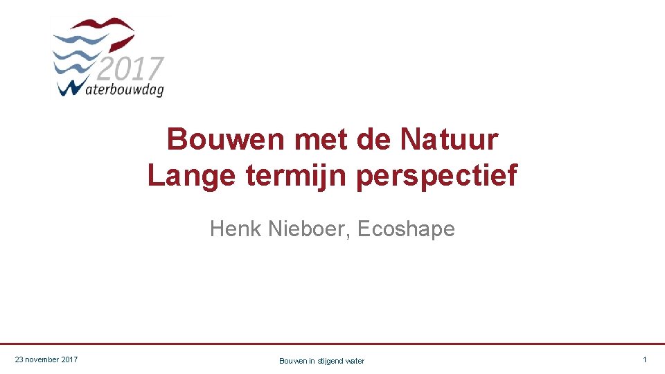 Bouwen met de Natuur Lange termijn perspectief Henk Nieboer, Ecoshape 23 november 2017 Bouwen
