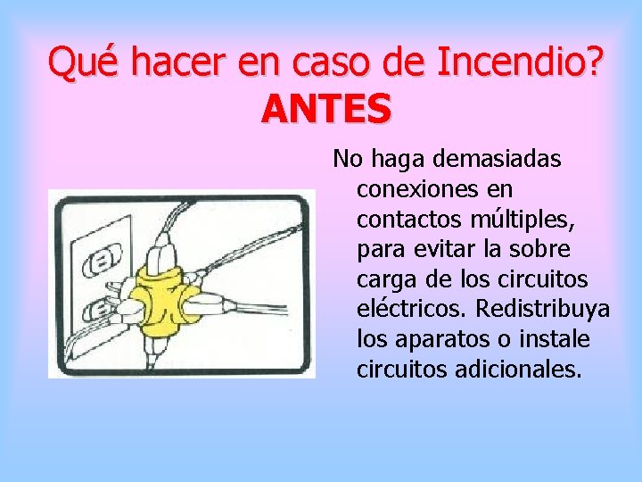 Qué hacer en caso de Incendio? ANTES No haga demasiadas conexiones en contactos múltiples,