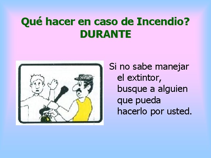 Qué hacer en caso de Incendio? DURANTE Si no sabe manejar el extintor, busque