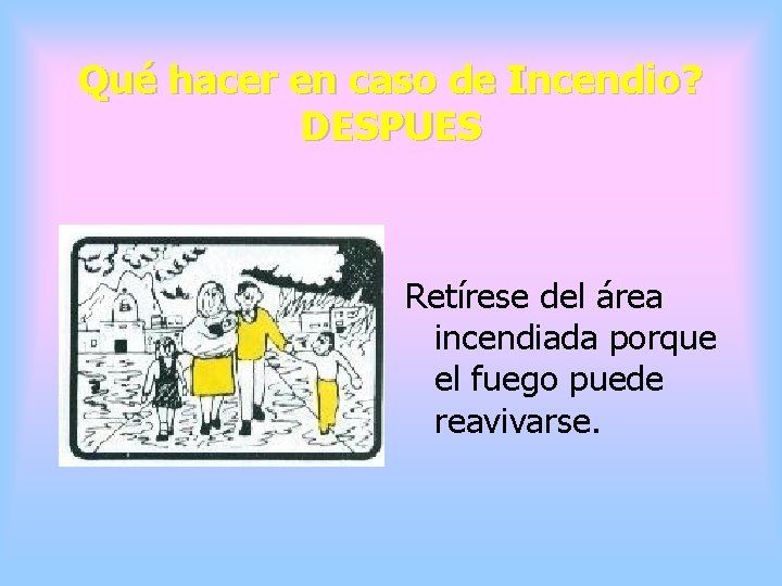 Qué hacer en caso de Incendio? DESPUES Retírese del área incendiada porque el fuego