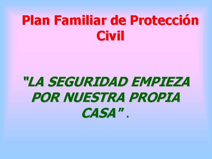 Plan Familiar de Protección Civil “LA SEGURIDAD EMPIEZA POR NUESTRA PROPIA CASA". 
