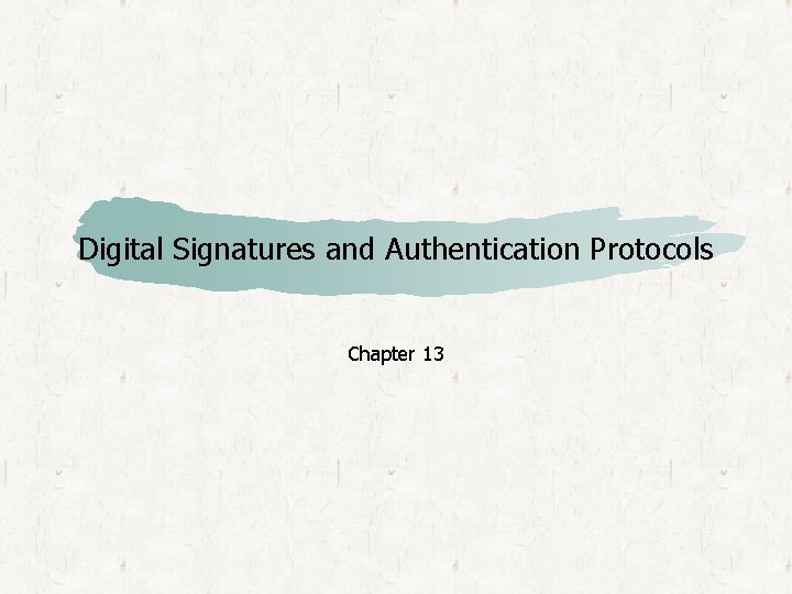 Digital Signatures and Authentication Protocols Chapter 13 