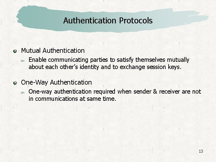 Authentication Protocols Mutual Authentication Enable communicating parties to satisfy themselves mutually about each other’s