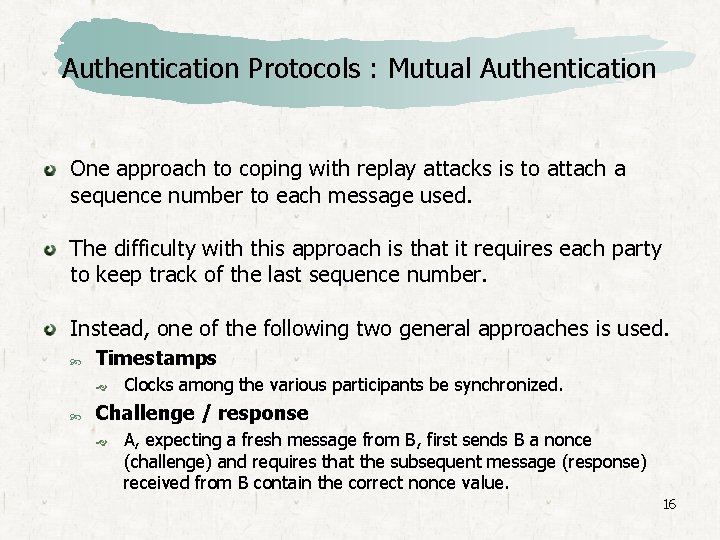 Authentication Protocols : Mutual Authentication One approach to coping with replay attacks is to