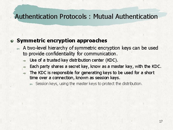 Authentication Protocols : Mutual Authentication Symmetric encryption approaches A two-level hierarchy of symmetric encryption