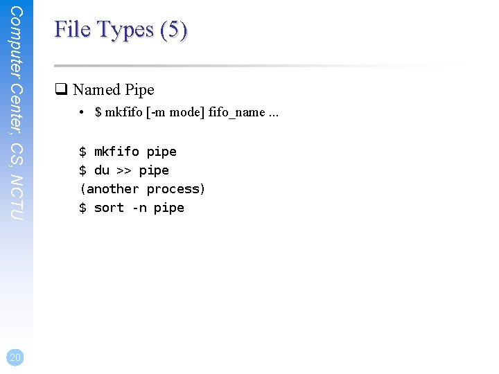 Computer Center, CS, NCTU 20 File Types (5) q Named Pipe • $ mkfifo Computer Center, CS, NCTU 20 File Types (5) q Named Pipe • $ mkfifo