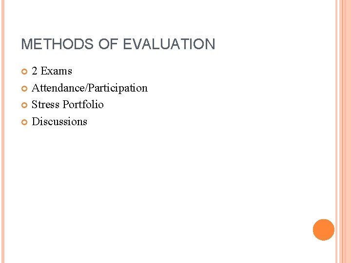METHODS OF EVALUATION 2 Exams Attendance/Participation Stress Portfolio Discussions 
