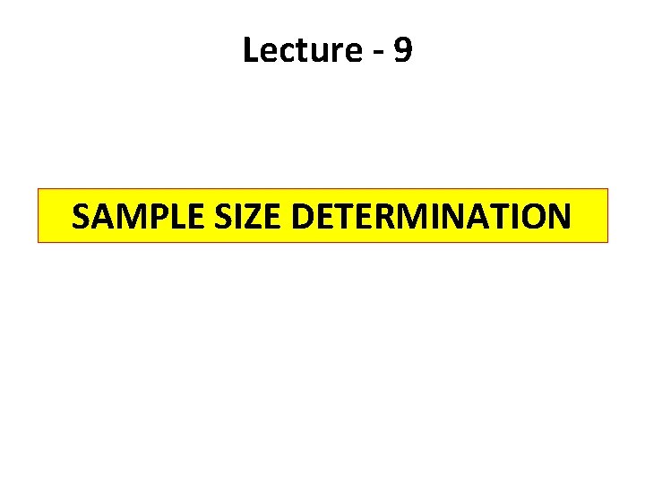 Lecture - 9 SAMPLE SIZE DETERMINATION 