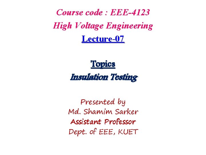 Course code : EEE-4123 High Voltage Engineering Lecture-07 Topics Insulation Testing Presented by Md.