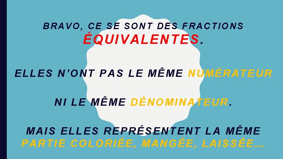 BRAVO, CE SE SONT DES FRACTIONS ÉQUIVALENTES. ELLES N’ONT PAS LE MÊME NUMÉRATEUR NI