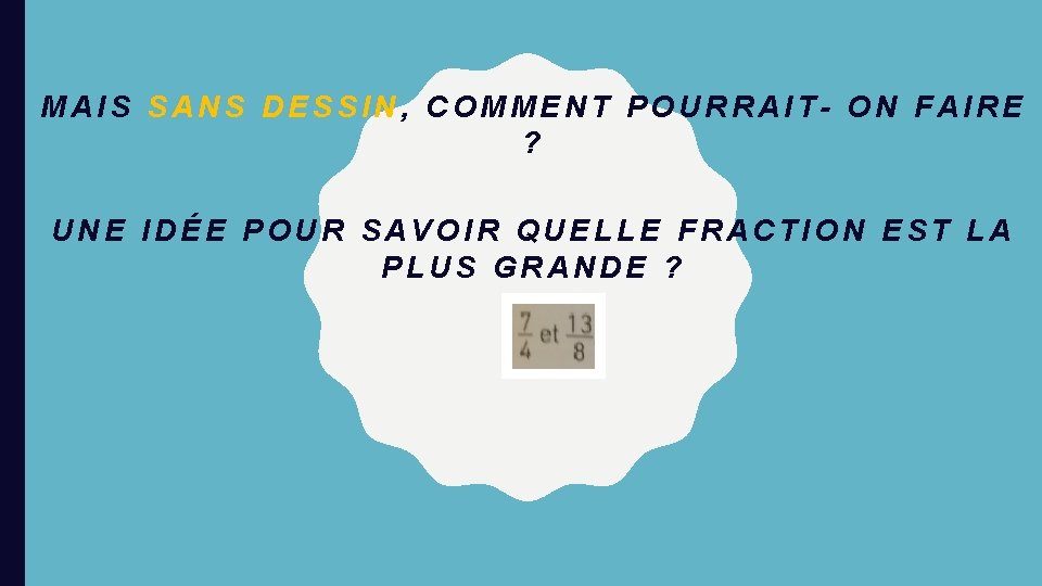 MAIS SANS DESSIN, COMMENT POURRAIT- ON FAIRE ? UNE IDÉE POUR SAVOIR QUELLE FRACTION