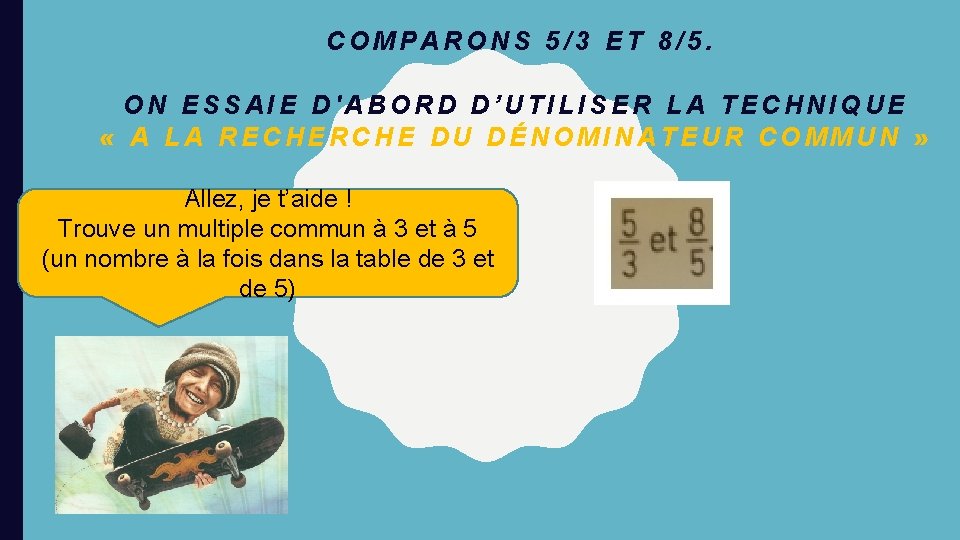 COMPARONS 5/3 ET 8/5. ON ESSAIE D'ABORD D’UTILISER LA TECHNIQUE « A LA RECHERCHE