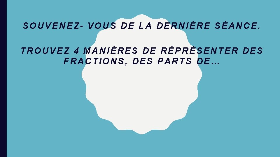 SOUVENEZ- VOUS DE LA DERNIÈRE SÉANCE. TROUVEZ 4 MANIÈRES DE RÉPRÉSENTER DES FRACTIONS, DES