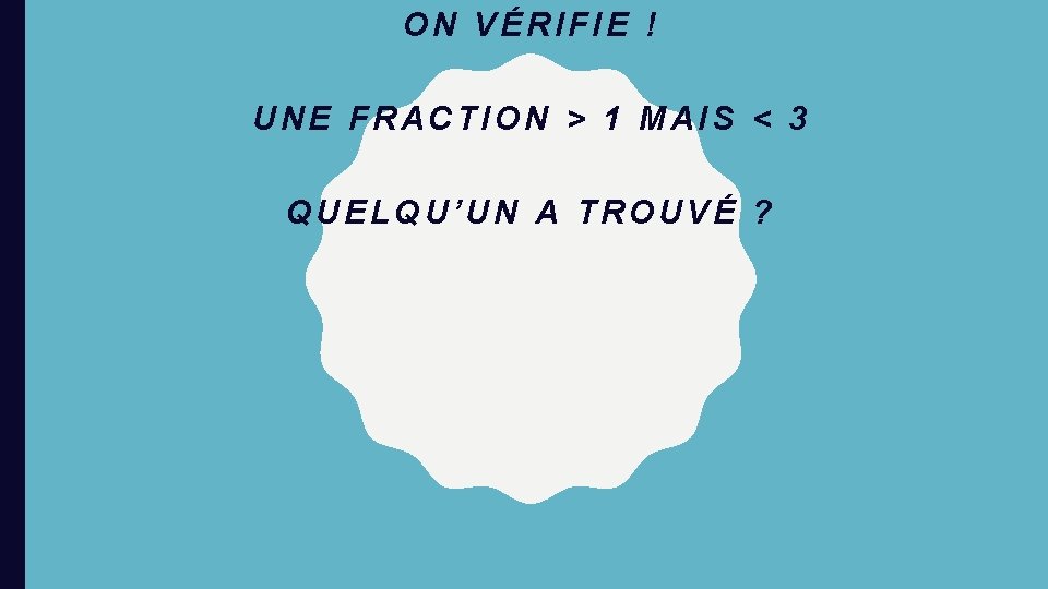 ON VÉRIFIE ! UNE FRACTION > 1 MAIS < 3 QUELQU’UN A TROUVÉ ?