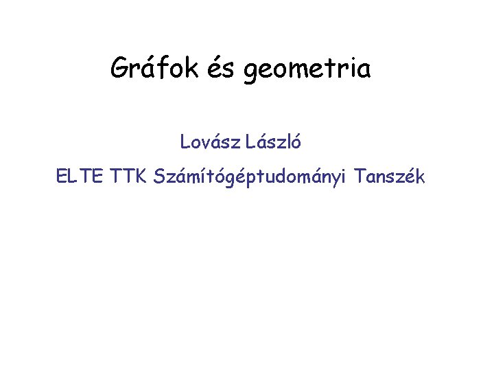 Gráfok és geometria Lovász László ELTE TTK Számítógéptudományi Tanszék 