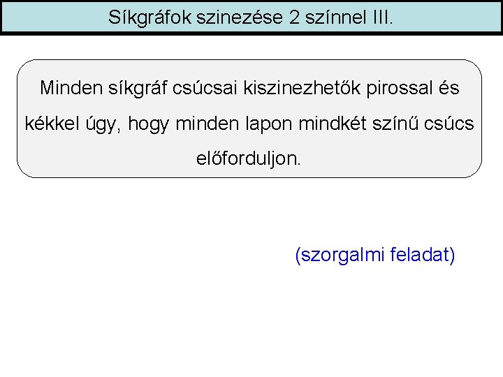 Síkgráfok szinezése 2 színnel III. Minden síkgráf csúcsai kiszinezhetők pirossal és kékkel úgy, hogy