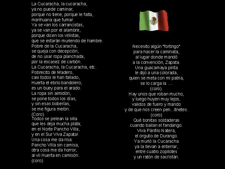 La Cucaracha, la cucaracha, ya no puede caminar, porque no tiene, porque le falta, La Cucaracha, la cucaracha, ya no puede caminar, porque no tiene, porque le falta,