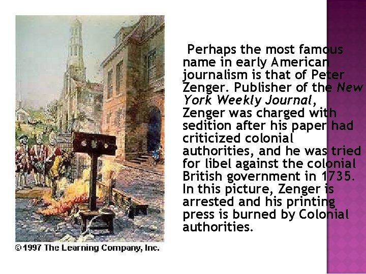 Perhaps the most famous name in early American journalism is that of Peter Zenger.