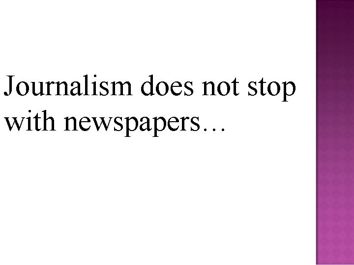 Journalism does not stop with newspapers… 