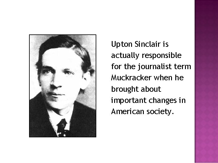 Upton Sinclair is actually responsible for the journalist term Muckracker when he brought about