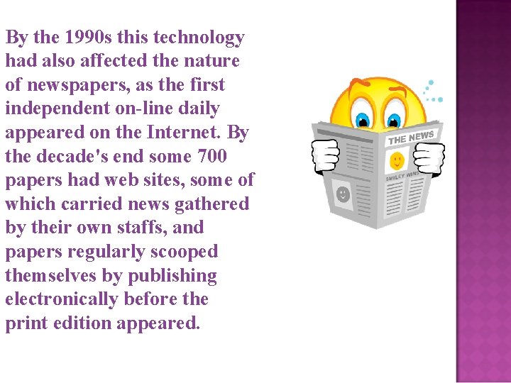By the 1990 s this technology had also affected the nature of newspapers, as