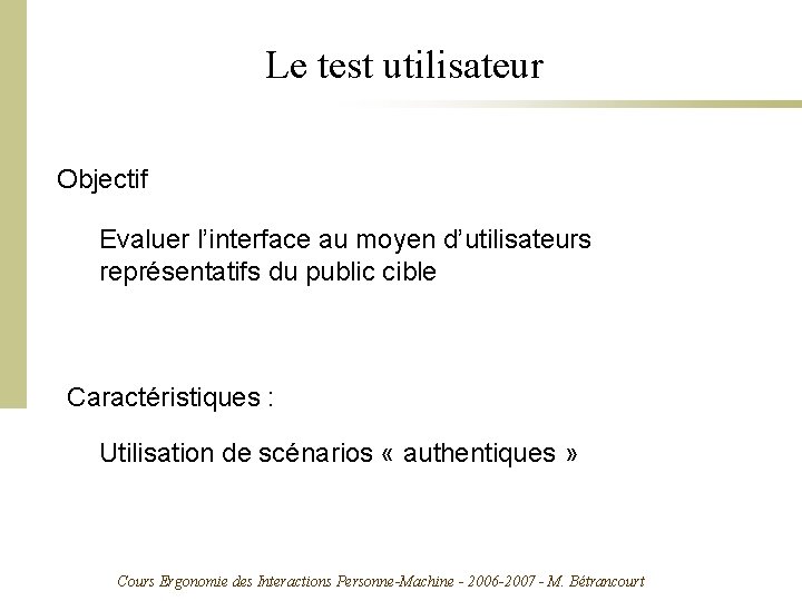 Le test utilisateur Objectif Evaluer l’interface au moyen d’utilisateurs représentatifs du public cible Caractéristiques