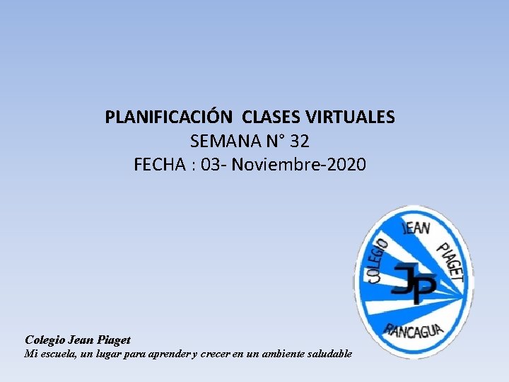 PLANIFICACIÓN CLASES VIRTUALES SEMANA N° 32 FECHA : 03 - Noviembre-2020 Colegio Jean Piaget