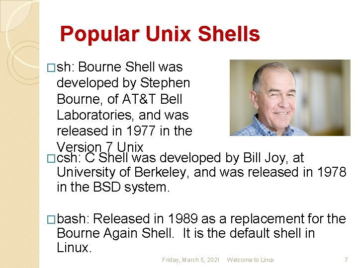 Popular Unix Shells �sh: Bourne Shell was developed by Stephen Bourne, of AT&T Bell