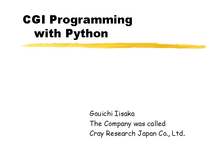 CGI Programming with Python Gouichi Iisaka The Company was called Cray Research Japan Co.