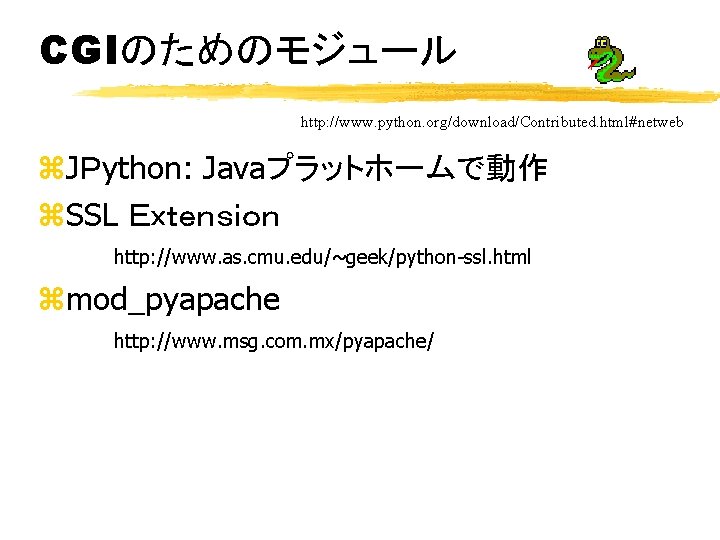 CGIのためのモジュール http: //www. python. org/download/Contributed. html#netweb z. JＰython: Javaプラットホームで動作 z. SSL Ｅｘｔｅｎｓｉｏｎ http: //www.