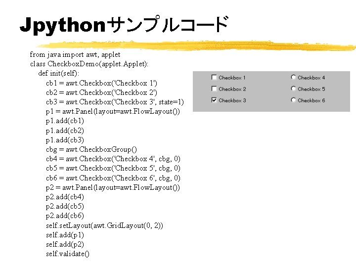 Jpythonサンプルコード from java import awt, applet class Checkbox. Demo(applet. Applet): def init(self): cb 1