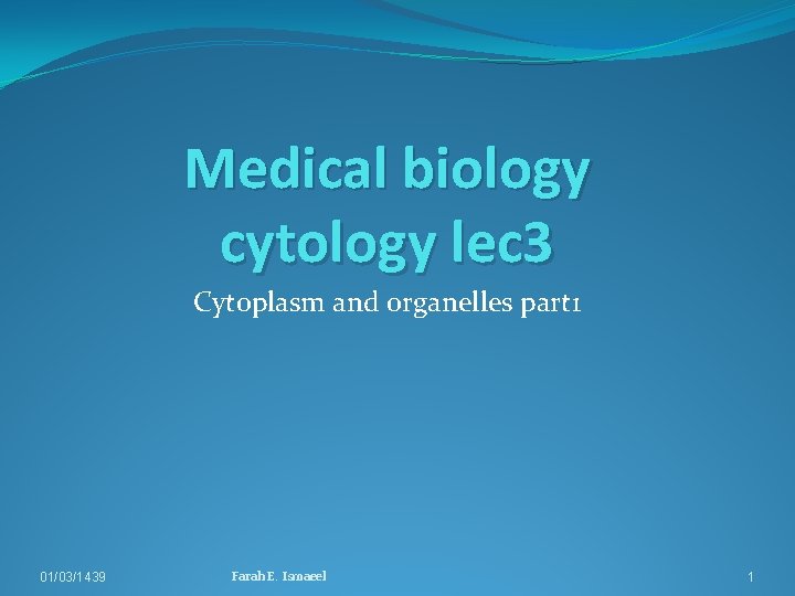 Medical biology cytology lec 3 Cytoplasm and organelles part 1 01/03/1439 Farah E. Ismaeel