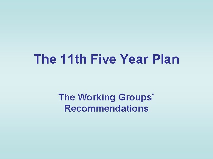 The 11 th Five Year Plan The Working Groups’ Recommendations The 11 th Five Year Plan The Working Groups’ Recommendations