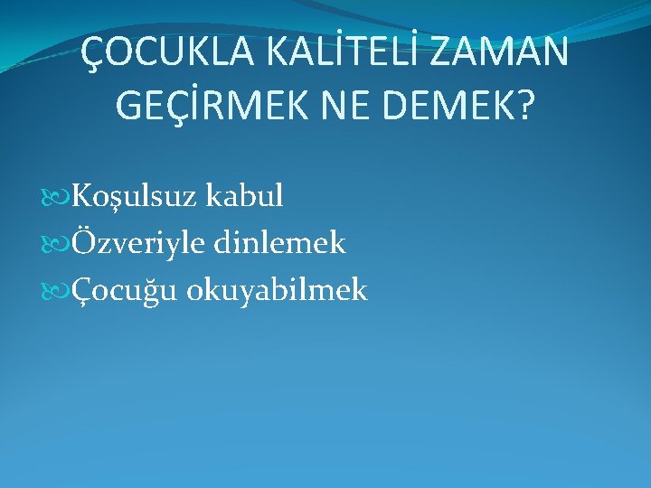 ÇOCUKLA KALİTELİ ZAMAN GEÇİRMEK NE DEMEK? Koşulsuz kabul Özveriyle dinlemek Çocuğu okuyabilmek 