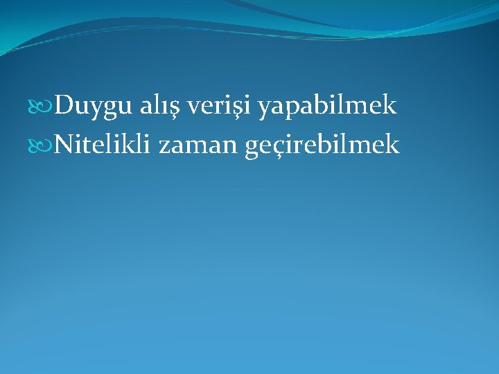  Duygu alış verişi yapabilmek Nitelikli zaman geçirebilmek 