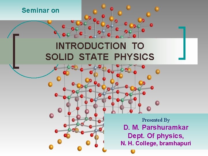 Seminar on INTRODUCTION TO SOLID STATE PHYSICS Presented By D. M. Parshuramkar Dept. Of