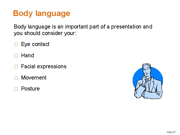 Body language is an important part of a presentation and you should consider your: