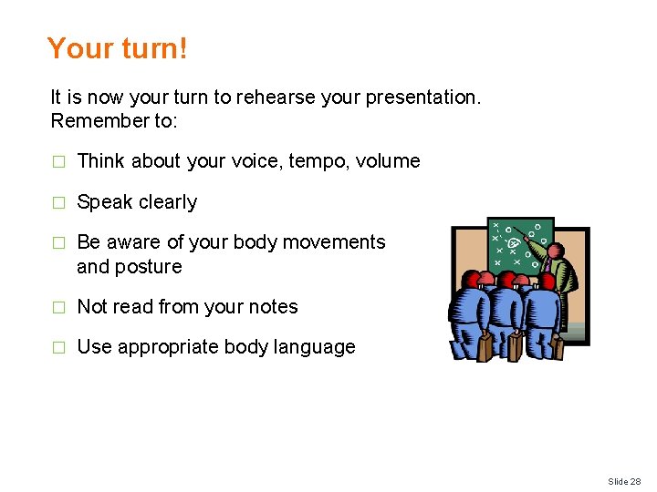 Your turn! It is now your turn to rehearse your presentation. Remember to: �