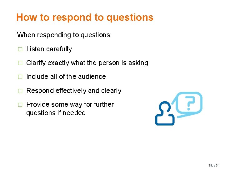 How to respond to questions When responding to questions: � Listen carefully � Clarify