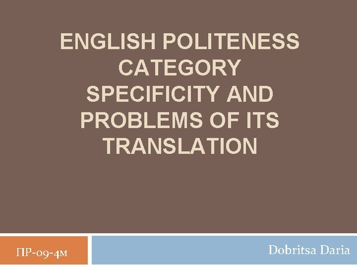 ENGLISH POLITENESS CATEGORY SPECIFICITY AND PROBLEMS OF ITS TRANSLATION ПР-09 -4 м Dobritsa Daria