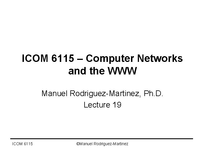 ICOM 6115 – Computer Networks and the WWW Manuel Rodriguez-Martinez, Ph. D. Lecture 19