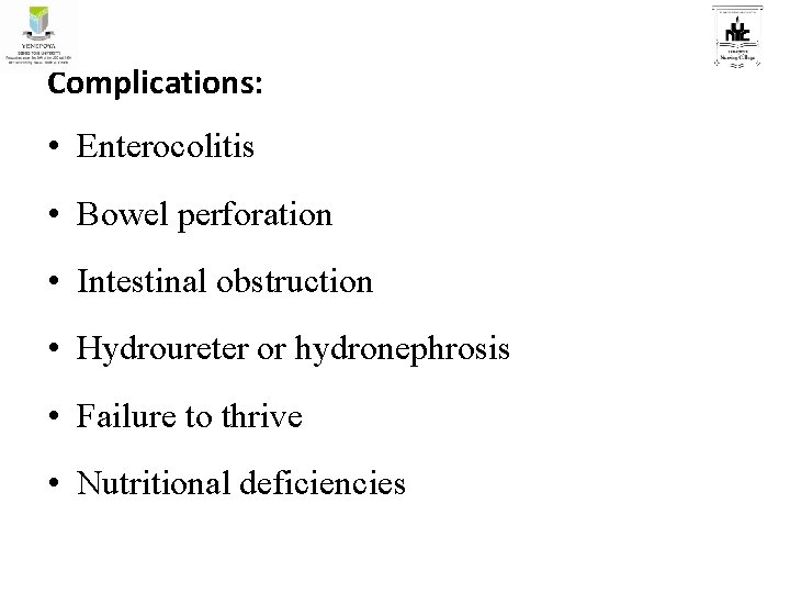 Complications: • Enterocolitis • Bowel perforation • Intestinal obstruction • Hydroureter or hydronephrosis •