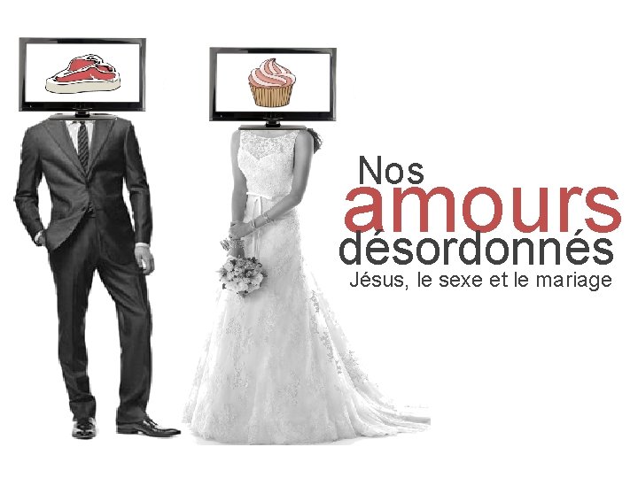  Nos amours désordonnés Jésus, le sexe et le mariage 