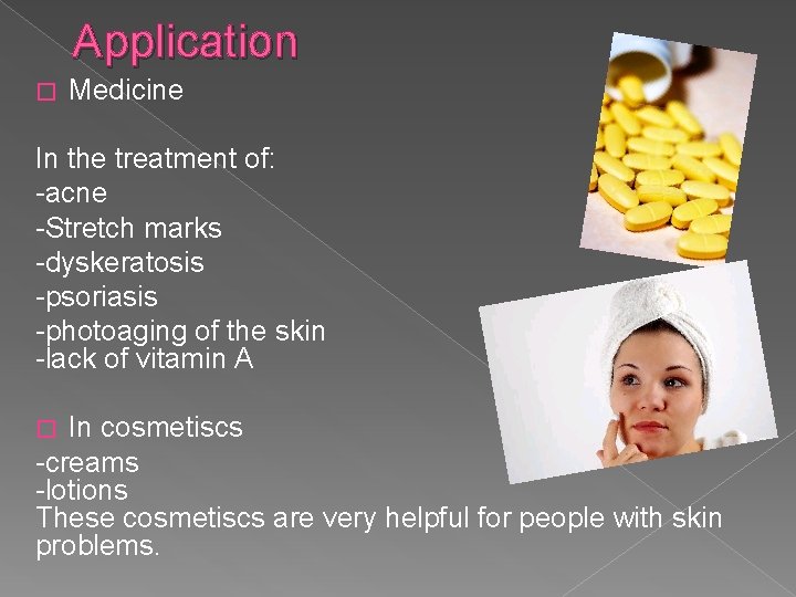 Application � Medicine In the treatment of: -acne -Stretch marks -dyskeratosis -psoriasis -photoaging of