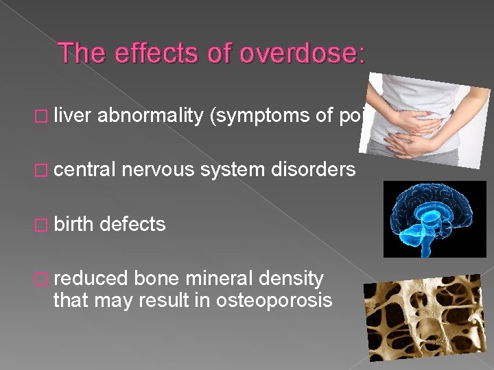 The effects of overdose: � liver abnormality (symptoms of poisoning) � central � birth