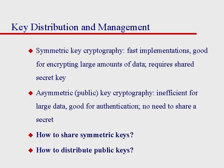 Key Distribution and Management u Symmetric key cryptography: fast implementations, good for encrypting large